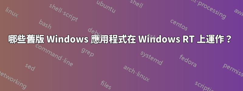 哪些舊版 Windows 應用程式在 Windows RT 上運作？