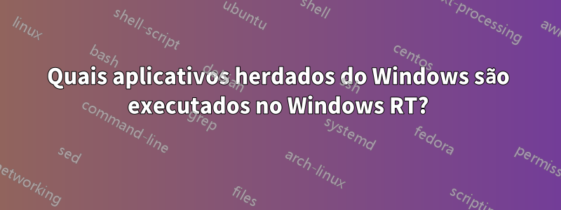 Quais aplicativos herdados do Windows são executados no Windows RT?