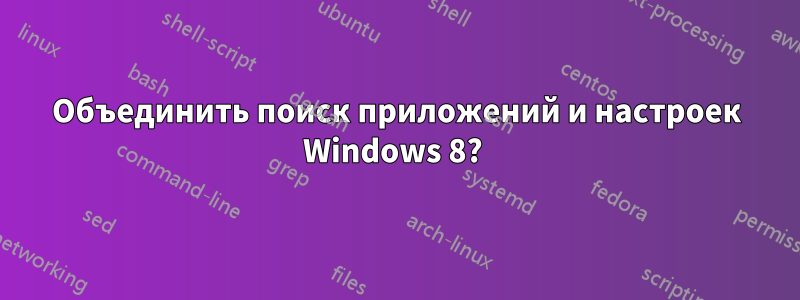 Объединить поиск приложений и настроек Windows 8? 