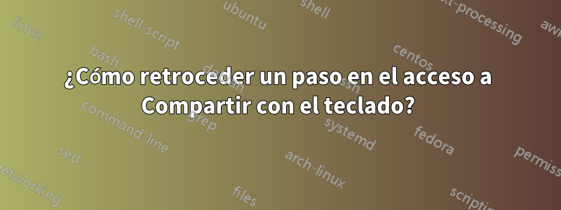 ¿Cómo retroceder un paso en el acceso a Compartir con el teclado?