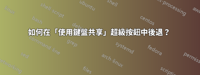 如何在「使用鍵盤共享」超級按鈕中後退？