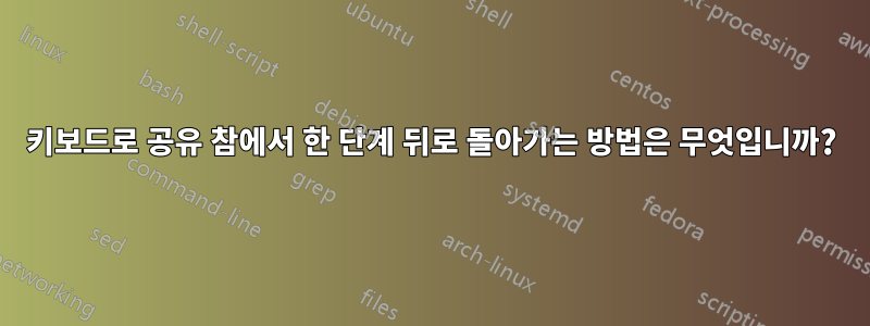 키보드로 공유 참에서 한 단계 뒤로 돌아가는 방법은 무엇입니까?