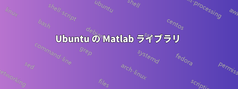 Ubuntu の Matlab ライブラリ