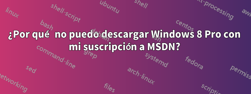 ¿Por qué no puedo descargar Windows 8 Pro con mi suscripción a MSDN?