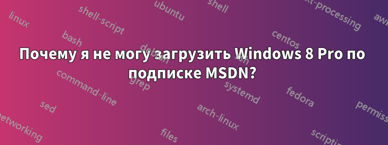 Почему я не могу загрузить Windows 8 Pro по подписке MSDN?