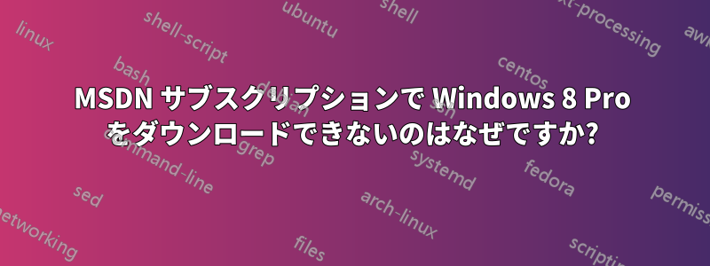 MSDN サブスクリプションで Windows 8 Pro をダウンロードできないのはなぜですか?