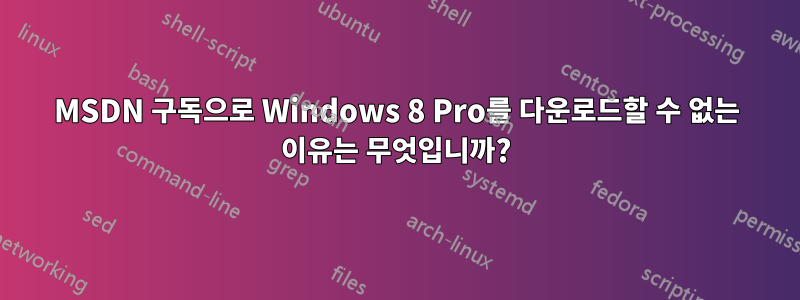 MSDN 구독으로 Windows 8 Pro를 다운로드할 수 없는 이유는 무엇입니까?