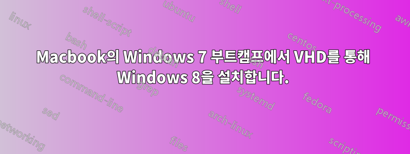 Macbook의 Windows 7 부트캠프에서 VHD를 통해 Windows 8을 설치합니다.