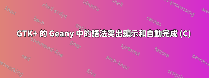 GTK+ 的 Geany 中的語法突出顯示和自動完成 (C)