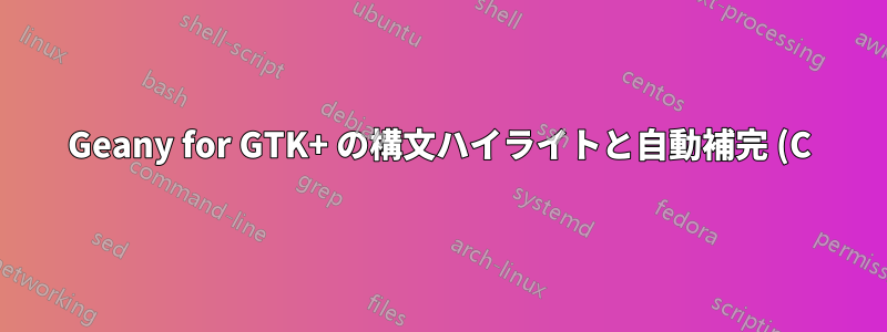 Geany for GTK+ の構文ハイライトと自動補完 (C)