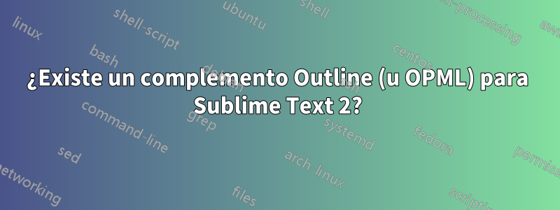 ¿Existe un complemento Outline (u OPML) para Sublime Text 2?