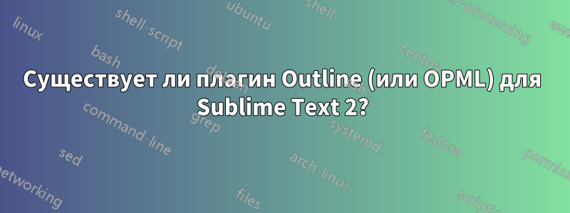 Существует ли плагин Outline (или OPML) для Sublime Text 2?