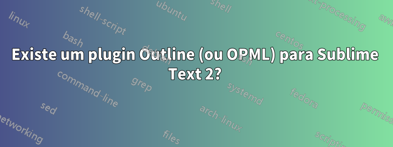 Existe um plugin Outline (ou OPML) para Sublime Text 2?