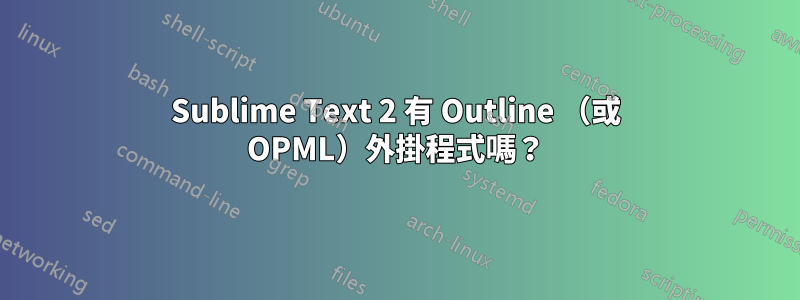 Sublime Text 2 有 Outline （或 OPML）外掛程式嗎？