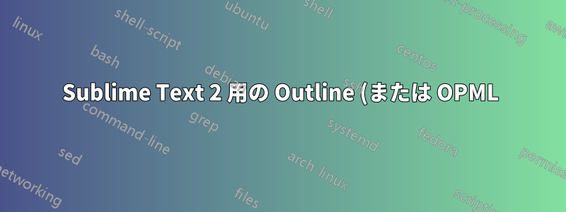 Sublime Text 2 用の Outline (または OPML) プラグインはありますか?