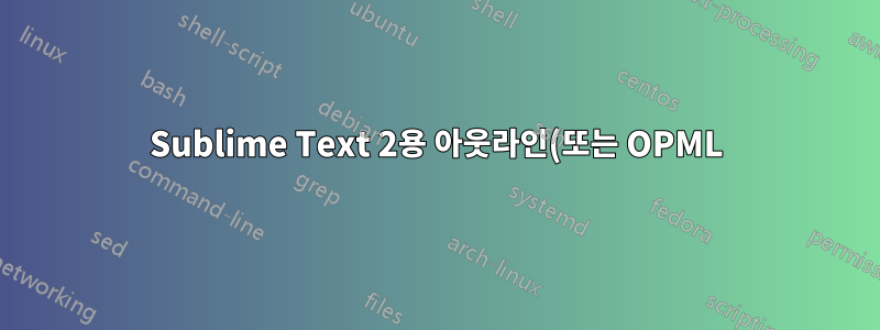 Sublime Text 2용 아웃라인(또는 OPML) 플러그인이 있나요?