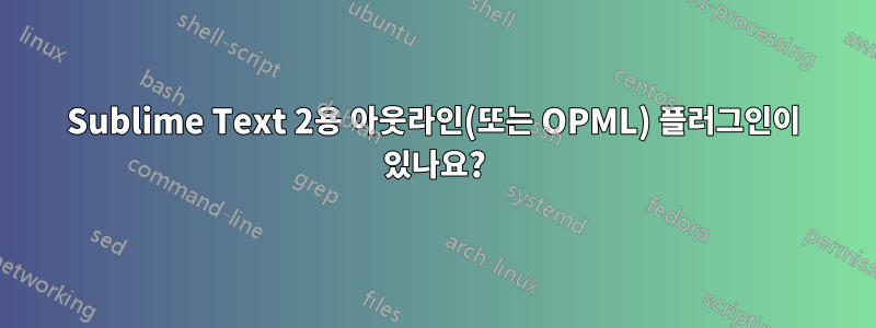 Sublime Text 2용 아웃라인(또는 OPML) 플러그인이 있나요?