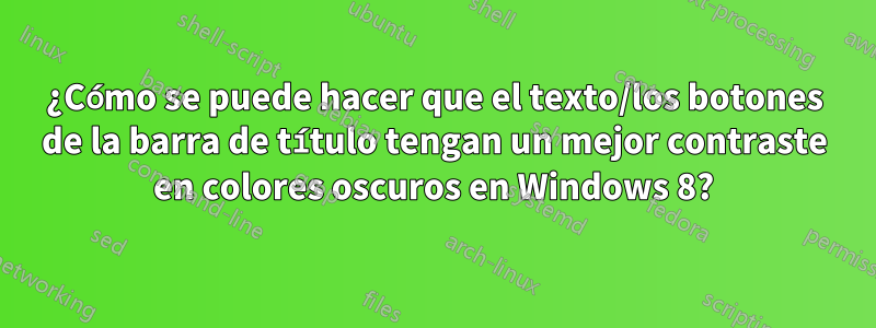 ¿Cómo se puede hacer que el texto/los botones de la barra de título tengan un mejor contraste en colores oscuros en Windows 8?