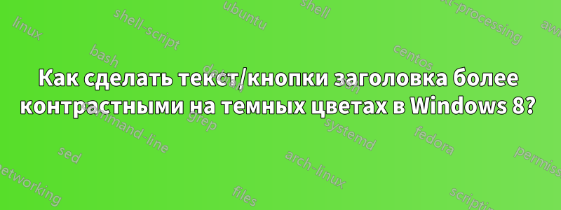 Как сделать текст/кнопки заголовка более контрастными на темных цветах в Windows 8?