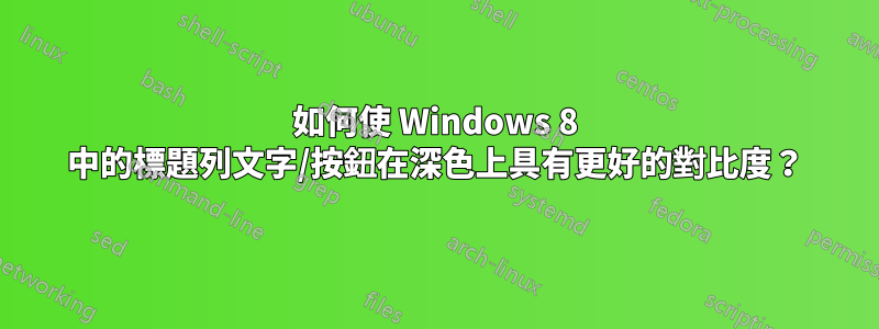 如何使 Windows 8 中的標題列文字/按鈕在深色上具有更好的對比度？