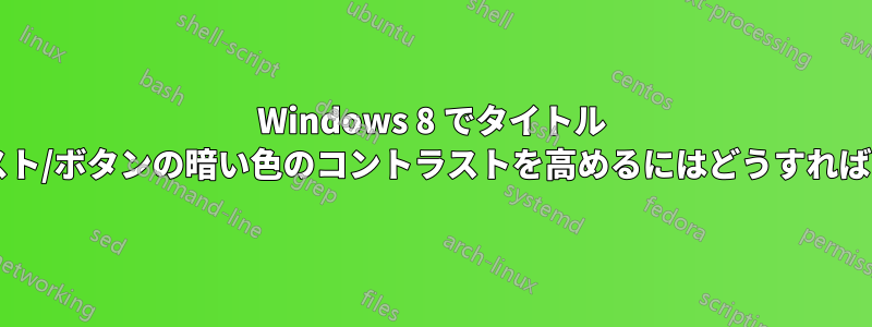 Windows 8 でタイトル バーのテキスト/ボタンの暗い色のコントラストを高めるにはどうすればよいですか?