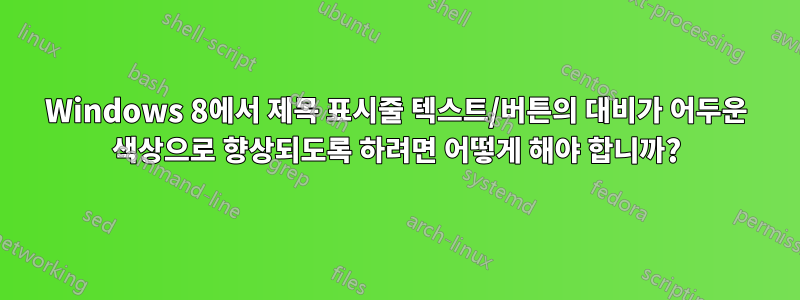 Windows 8에서 제목 표시줄 텍스트/버튼의 대비가 어두운 색상으로 향상되도록 하려면 어떻게 해야 합니까?