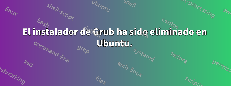 El instalador de Grub ha sido eliminado en Ubuntu.