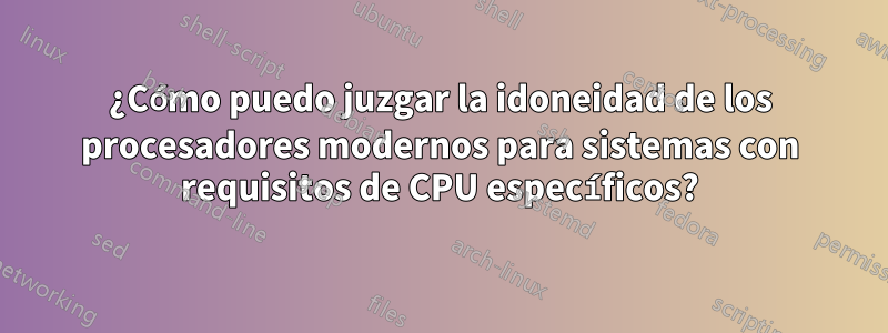 ¿Cómo puedo juzgar la idoneidad de los procesadores modernos para sistemas con requisitos de CPU específicos?