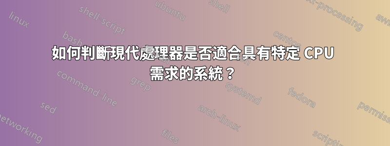 如何判斷現代處理器是否適合具有特定 CPU 需求的系統？