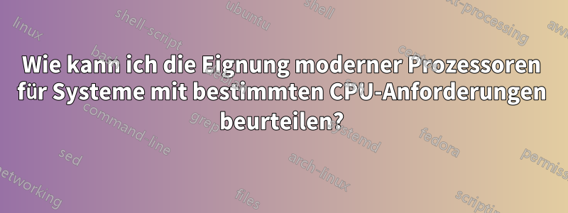 Wie kann ich die Eignung moderner Prozessoren für Systeme mit bestimmten CPU-Anforderungen beurteilen?