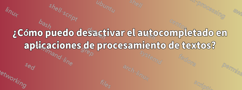 ¿Cómo puedo desactivar el autocompletado en aplicaciones de procesamiento de textos?