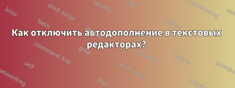 Как отключить автодополнение в текстовых редакторах?