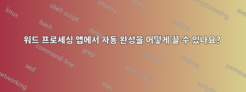 워드 프로세싱 앱에서 자동 완성을 어떻게 끌 수 있나요?