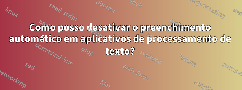 Como posso desativar o preenchimento automático em aplicativos de processamento de texto?