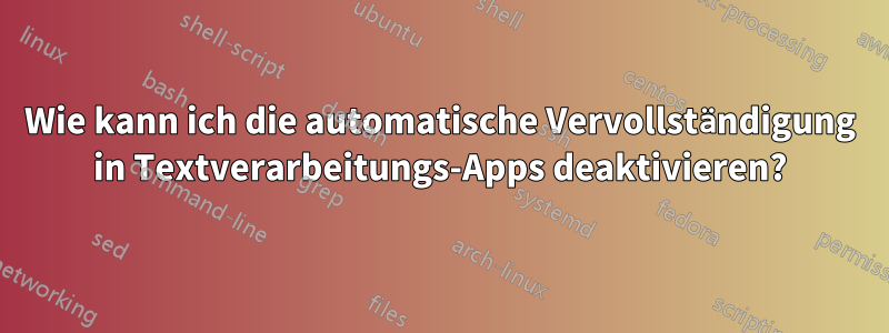 Wie kann ich die automatische Vervollständigung in Textverarbeitungs-Apps deaktivieren?