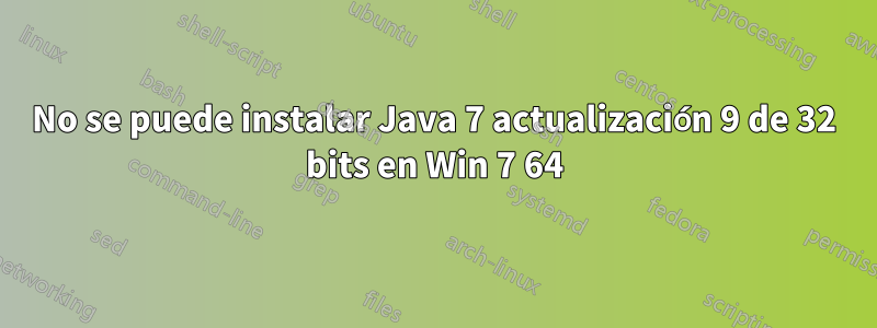 No se puede instalar Java 7 actualización 9 de 32 bits en Win 7 64