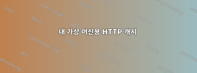 내 가상 머신용 HTTP 캐시