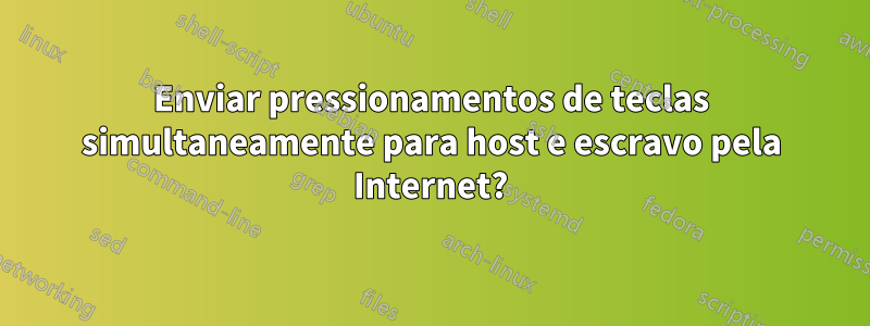 Enviar pressionamentos de teclas simultaneamente para host e escravo pela Internet?