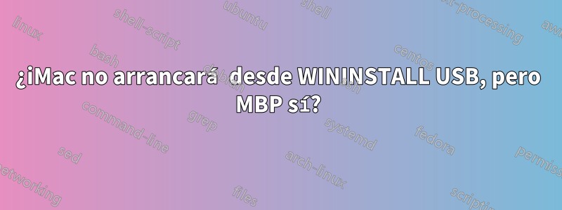 ¿iMac no arrancará desde WININSTALL USB, pero MBP sí?