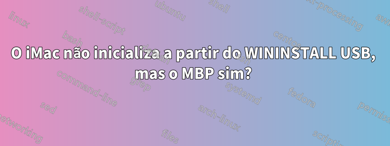 O iMac não inicializa a partir do WININSTALL USB, mas o MBP sim?