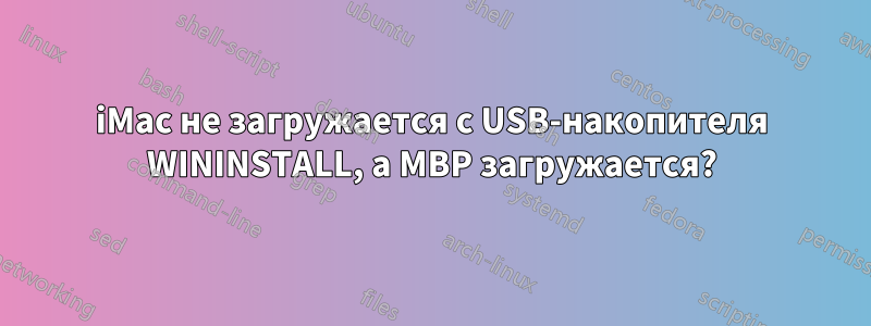 iMac не загружается с USB-накопителя WININSTALL, а MBP загружается?