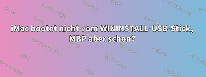 iMac bootet nicht vom WININSTALL-USB-Stick, MBP aber schon?