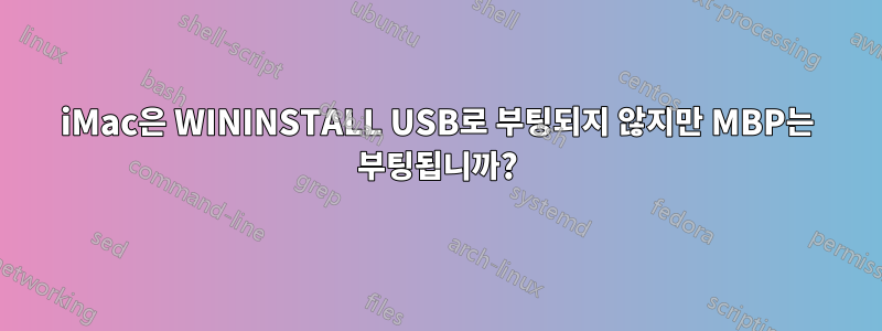 iMac은 WININSTALL USB로 부팅되지 않지만 MBP는 ​​부팅됩니까?