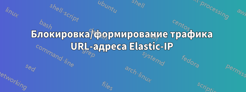 Блокировка/формирование трафика URL-адреса Elastic-IP