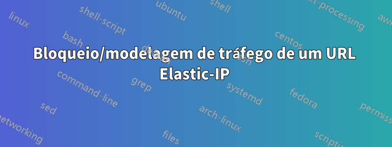 Bloqueio/modelagem de tráfego de um URL Elastic-IP