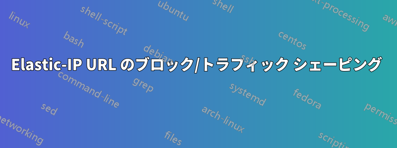 Elastic-IP URL のブロック/トラフィック シェーピング