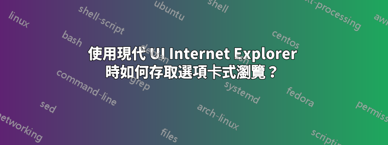 使用現代 UI Internet Explorer 時如何存取選項卡式瀏覽？