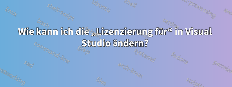 Wie kann ich die „Lizenzierung für“ in Visual Studio ändern?