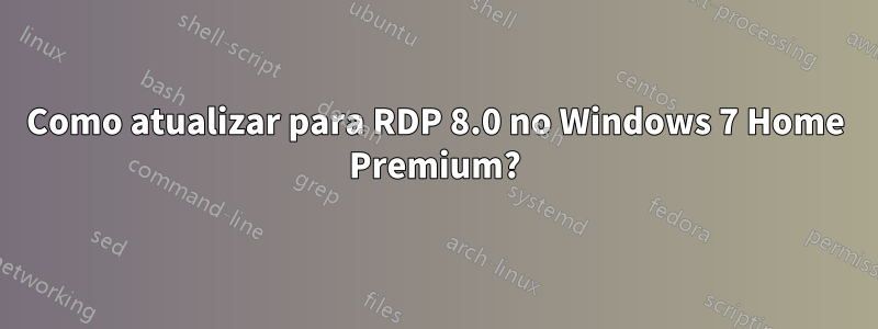 Como atualizar para RDP 8.0 no Windows 7 Home Premium?