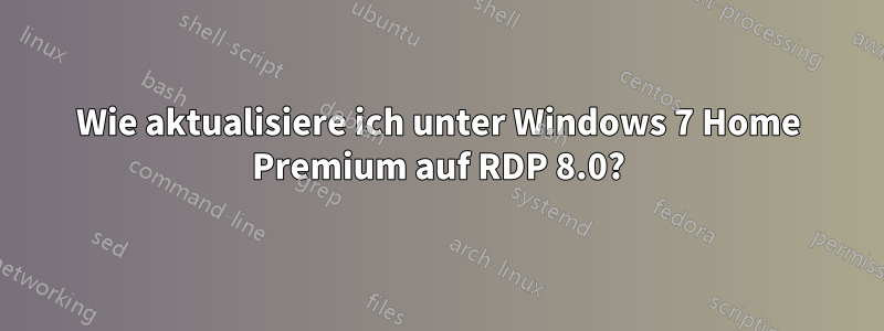 Wie aktualisiere ich unter Windows 7 Home Premium auf RDP 8.0?